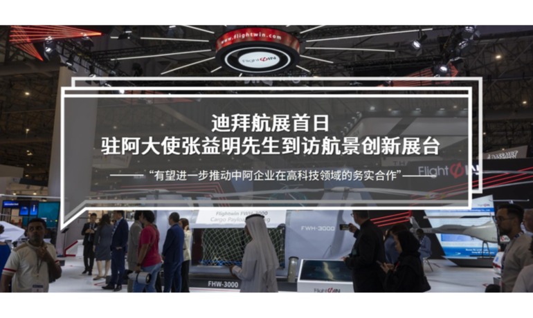 迪拜航展首日|驻阿大使张益明先生到访航景创新展台