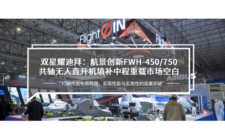 双星耀迪拜|航景创新FWH-450/750共轴无人直升机填补中程重载市场空白