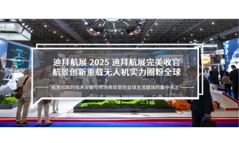 迪拜航展 | 2025迪拜航展收官，航景创新凭大载重无人机产品实力圈粉无数