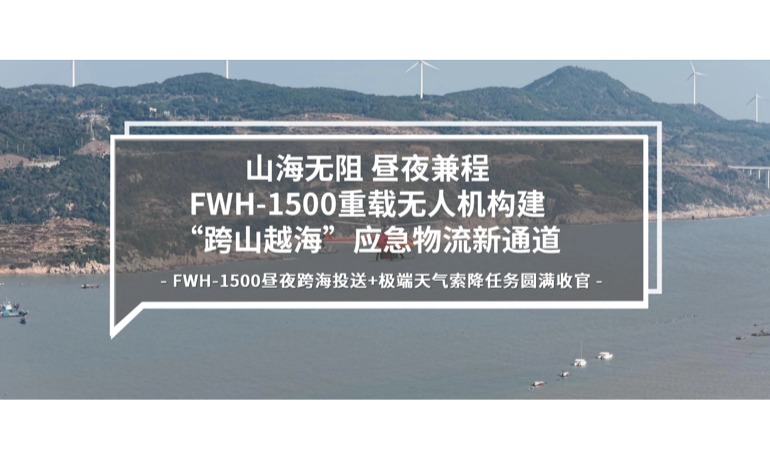 山海无阻 昼夜兼程 | FWH-1500重载无人机构建“跨山越海”应急物流新通道