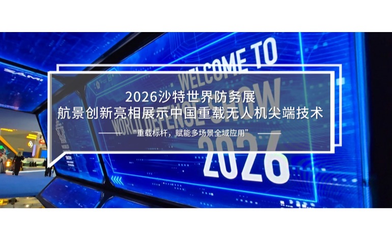 2026沙特世界防务展|航景创新亮相展示中国重载无人机尖端技术