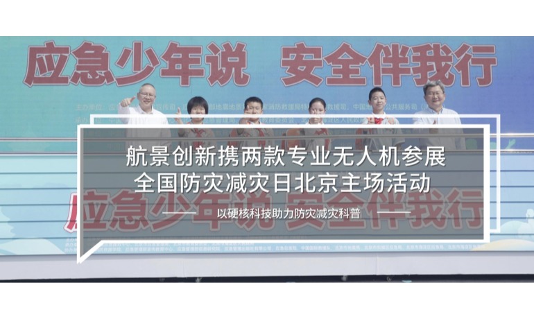 航景创新携两款专业无人机参展全国防灾减灾日北京主场活动